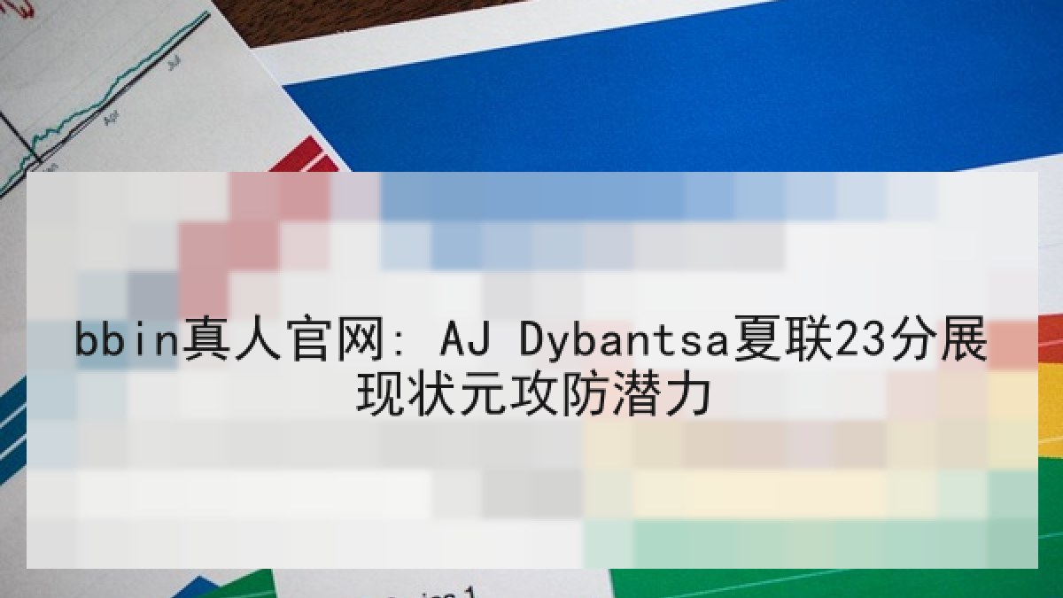 bbin真人官网: AJ Dybantsa夏联23分展现状元攻防潜力