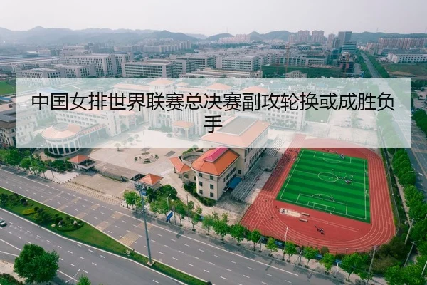中国女排世界联赛总决赛副攻轮换或成胜负手