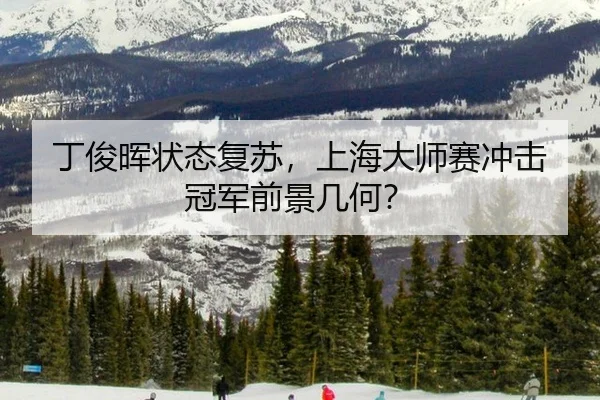 丁俊晖状态复苏，上海大师赛冲击冠军前景几何？