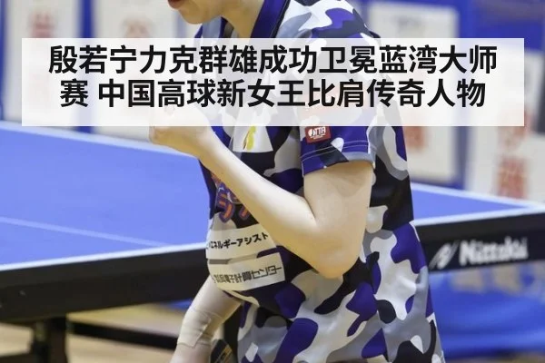 殷若宁力克群雄成功卫冕蓝湾大师赛 中国高球新女王比肩传奇人物