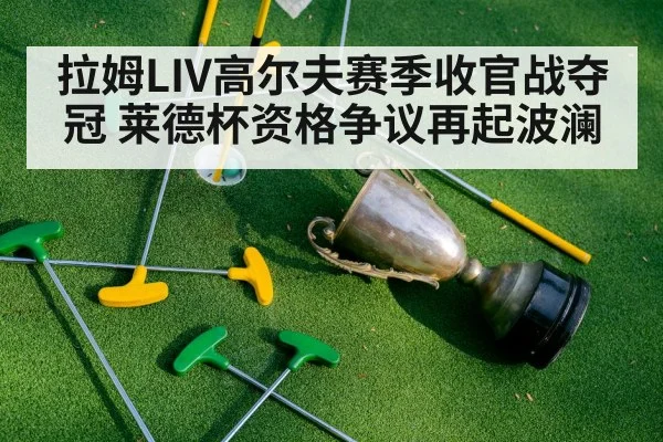 拉姆LIV高尔夫赛季收官战夺冠 莱德杯资格争议再起波澜